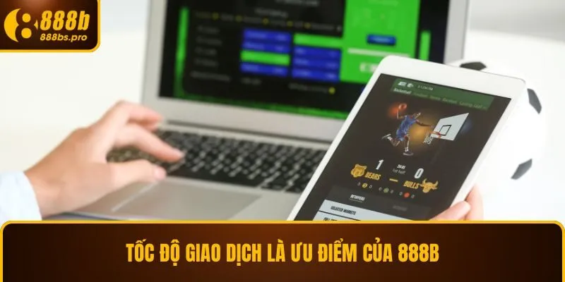 Tốc độ giao dịch là ưu điểm của 888B