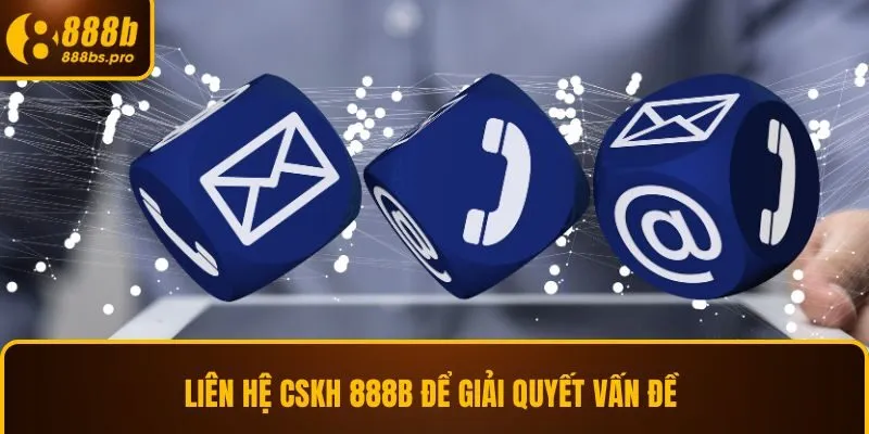 Liên hệ CSKH 888B để giải quyết vấn đề