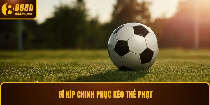 Bí kíp chinh phục kèo thẻ phạt hiệu quả