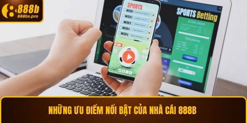 Những ưu điểm nổi bật của nhà cái 888B 